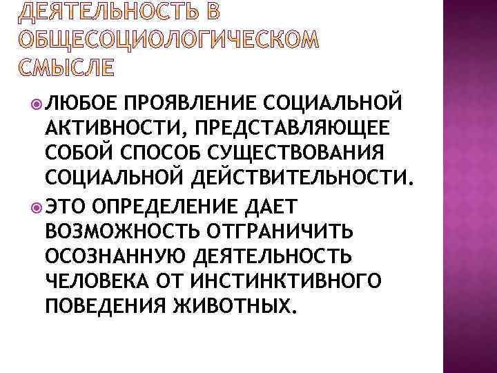  ЛЮБОЕ ПРОЯВЛЕНИЕ СОЦИАЛЬНОЙ АКТИВНОСТИ, ПРЕДСТАВЛЯЮЩЕЕ СОБОЙ СПОСОБ СУЩЕСТВОВАНИЯ СОЦИАЛЬНОЙ ДЕЙСТВИТЕЛЬНОСТИ. ЭТО ОПРЕДЕЛЕНИЕ ДАЕТ