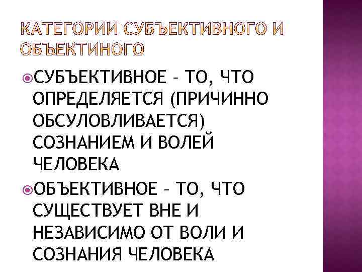  СУБЪЕКТИВНОЕ – ТО, ЧТО ОПРЕДЕЛЯЕТСЯ (ПРИЧИННО ОБСУЛОВЛИВАЕТСЯ) СОЗНАНИЕМ И ВОЛЕЙ ЧЕЛОВЕКА ОБЪЕКТИВНОЕ –