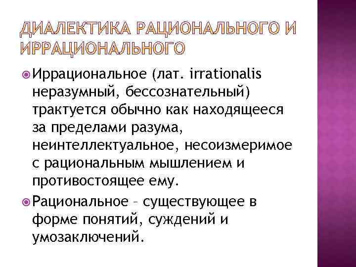  Иррациональное (лат. irrationalis неразумный, бессознательный) трактуется обычно как находящееся за пределами разума, неинтеллектуальное,