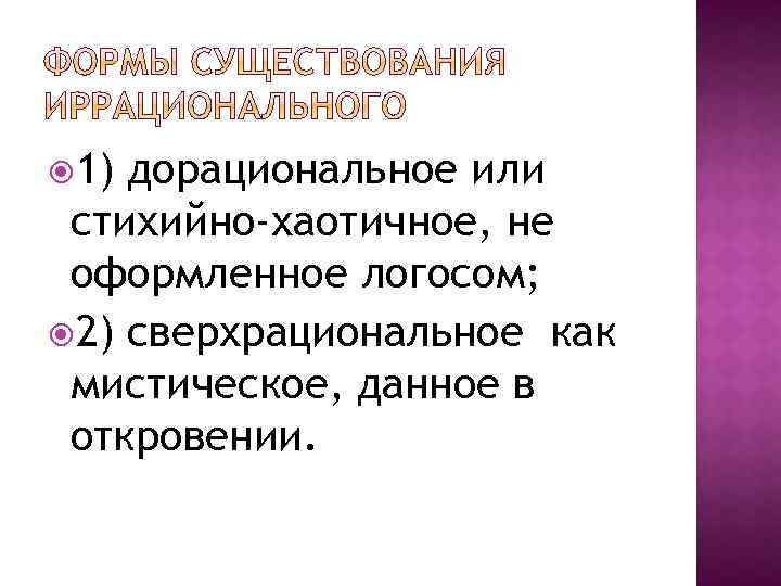  1) дорациональное или стихийно-хаотичное, не оформленное логосом; 2) сверхрациональное как мистическое, данное в