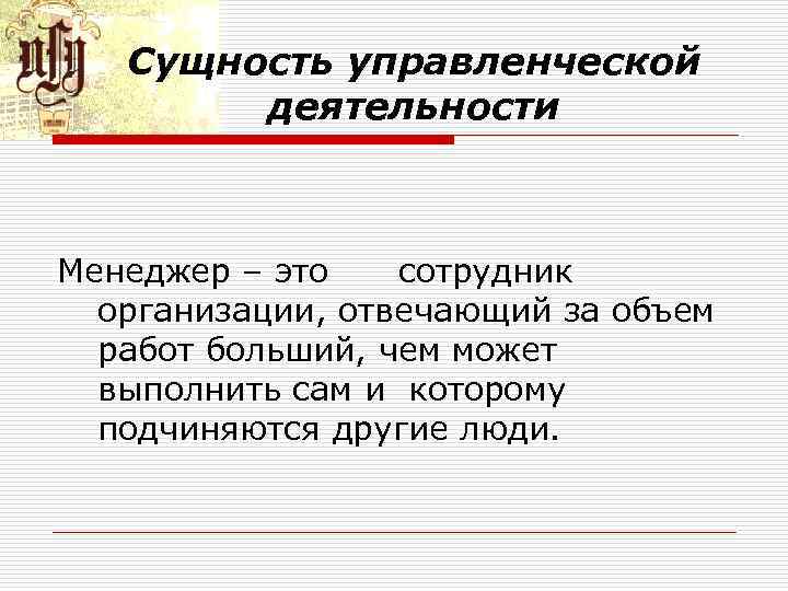 Сущность управленческой деятельности Менеджер – это сотрудник организации, отвечающий за объем работ больший, чем