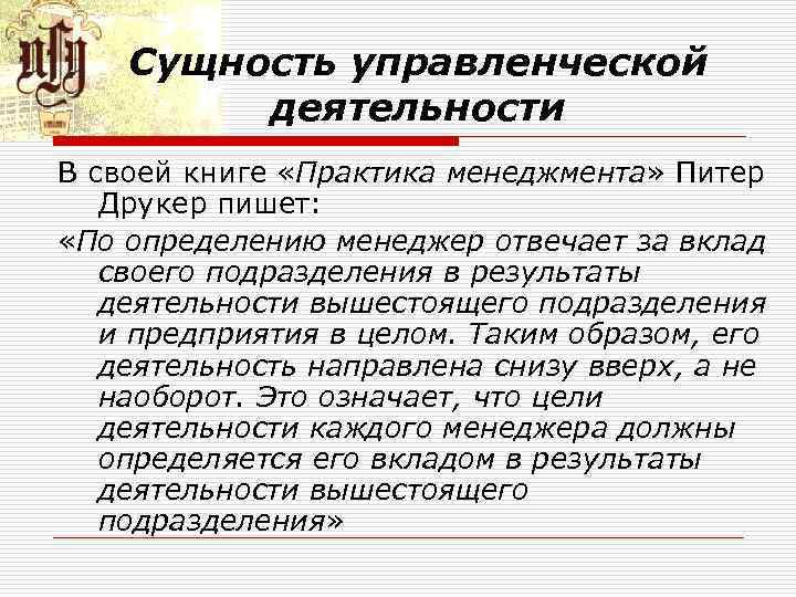 Сущность управленческой деятельности В своей книге «Практика менеджмента» Питер Друкер пишет: «По определению менеджер