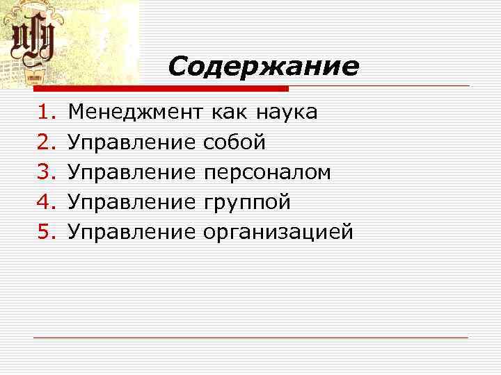 Содержание 1. 2. 3. 4. 5. Менеджмент как наука Управление собой Управление персоналом Управление