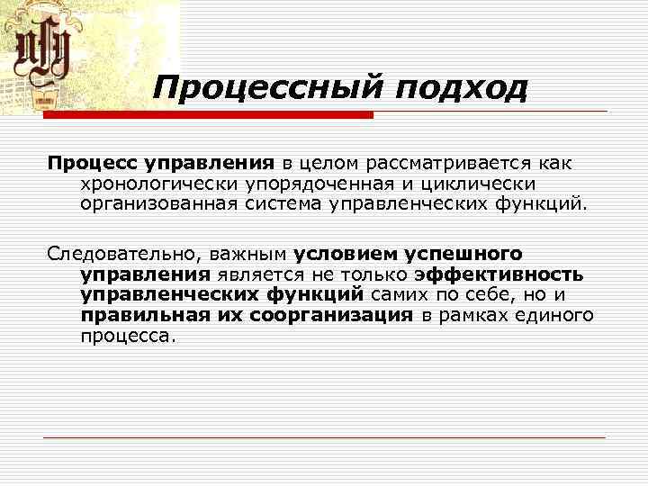 Процессный подход Процесс управления в целом рассматривается как хронологически упорядоченная и циклически организованная система