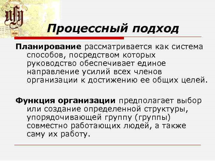 Процессный подход Планирование рассматривается как система способов, посредством которых руководство обеспечивает единое направление усилий