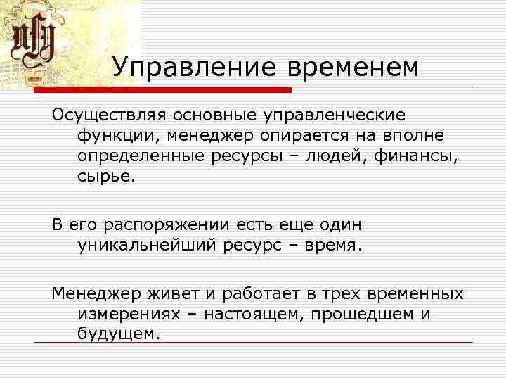 Управление временем Осуществляя основные управленческие функции, менеджер опирается на вполне определенные ресурсы – людей,