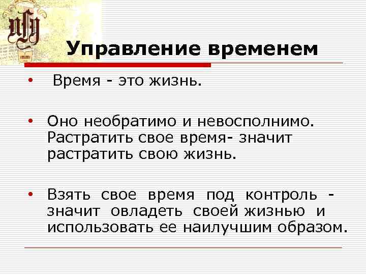 Управление временем • Время это жизнь. • Оно необратимо и невосполнимо. Растратить свое время