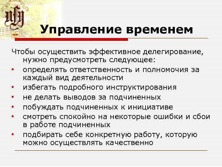 Управление временем Чтобы осуществить эффективное делегирование, нужно предусмотреть следующее: • определять ответственность и полномочия