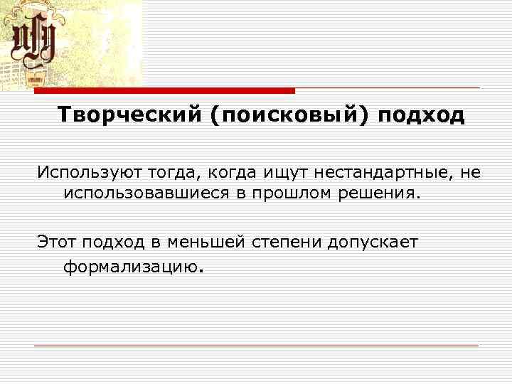 Творческий (поисковый) подход Используют тогда, когда ищут нестандартные, не использовавшиеся в прошлом решения. Этот