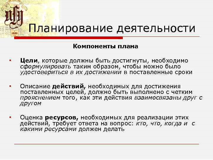 Планирование деятельности Компоненты плана • Цели, которые должны быть достигнуты, необходимо сформулировать таким образом,