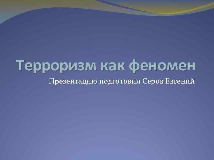 Терроризм как феномен Презентацию подготовил Серов Евгений 