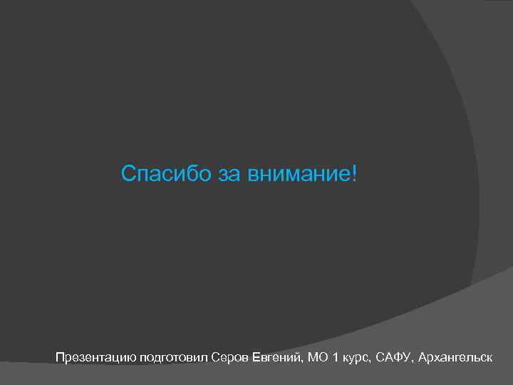 Спасибо за внимание! Презентацию подготовил Серов Евгений, МО 1 курс, САФУ, Архангельск 