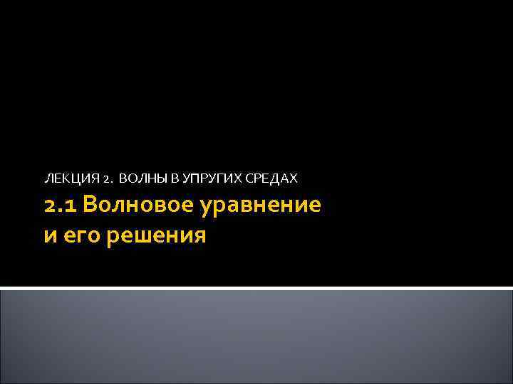 ЛЕКЦИЯ 2. ВОЛНЫ В УПРУГИХ СРЕДАХ 2. 1 Волновое уравнение и его решения 1