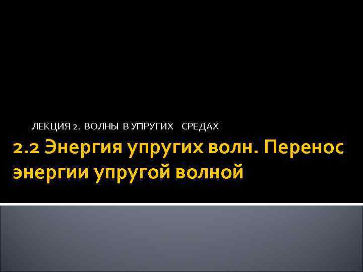 ЛЕКЦИЯ 2. ВОЛНЫ В УПРУГИХ СРЕДАХ 2. 2 Энергия упругих волн. Перенос энергии упругой
