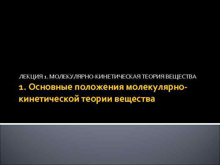 ЛЕКЦИЯ 1. МОЛЕКУЛЯРНО-КИНЕТИЧЕСКАЯ ТЕОРИЯ ВЕЩЕСТВА 1. Основные положения молекулярнокинетической теории вещества 