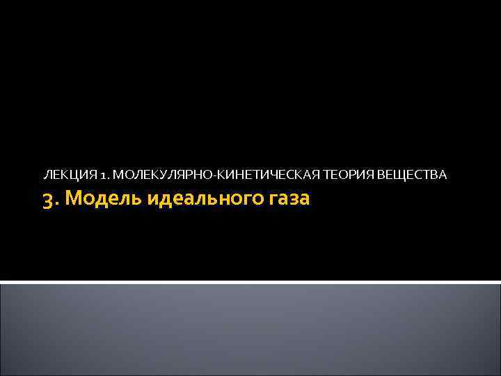 ЛЕКЦИЯ 1. МОЛЕКУЛЯРНО-КИНЕТИЧЕСКАЯ ТЕОРИЯ ВЕЩЕСТВА 3. Модель идеального газа 