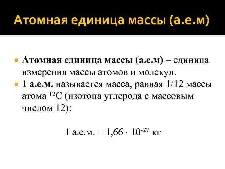 Атомная единица массы (а. е. м) – единица измерения массы атомов и молекул. 1