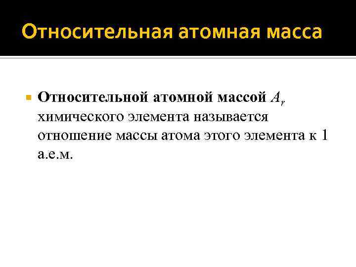 Относительная атомная масса Относительной атомной массой Ar химического элемента называется отношение массы атома этого