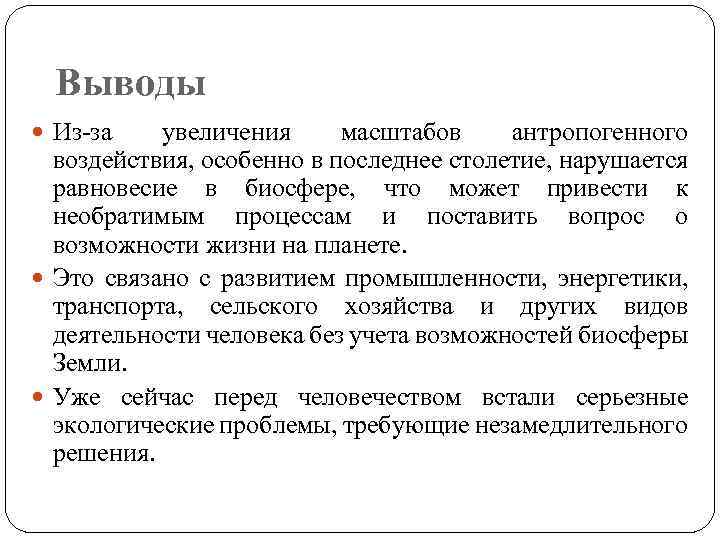 Выводы Из-за увеличения масштабов антропогенного воздействия, особенно в последнее столетие, нарушается равновесие в биосфере,