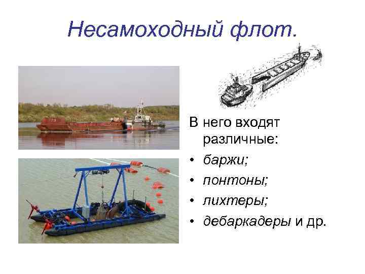 Несамоходный флот. В него входят различные: • баржи; • понтоны; • лихтеры; • дебаркадеры