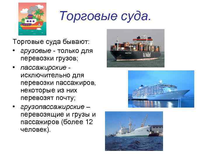 Торговые суда бывают: • грузовые - только для перевозки грузов; • пассажирские исключительно для
