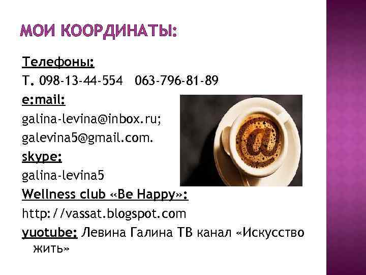 МОИ КООРДИНАТЫ: Телефоны: Т. 098 -13 -44 -554 063 -796 -81 -89 e: mail: