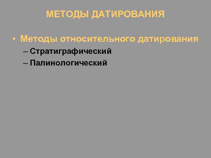МЕТОДЫ ДАТИРОВАНИЯ • Методы относительного датирования – Стратиграфический – Палинологический 