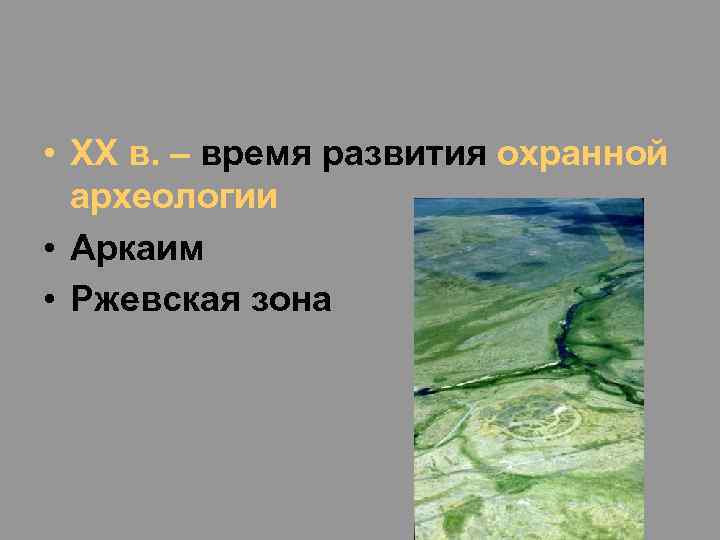  • XX в. – время развития охранной археологии • Аркаим • Ржевская зона
