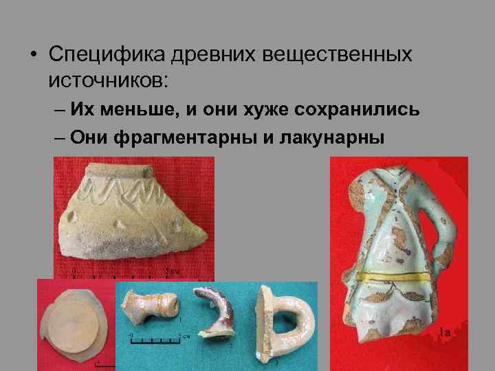  • Специфика древних вещественных источников: – Их меньше, и они хуже сохранились –