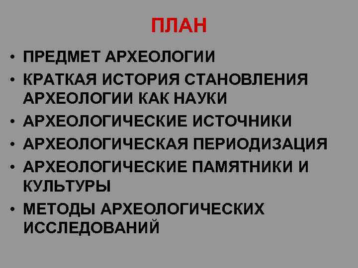 ПЛАН • ПРЕДМЕТ АРХЕОЛОГИИ • КРАТКАЯ ИСТОРИЯ СТАНОВЛЕНИЯ АРХЕОЛОГИИ КАК НАУКИ • АРХЕОЛОГИЧЕСКИЕ ИСТОЧНИКИ