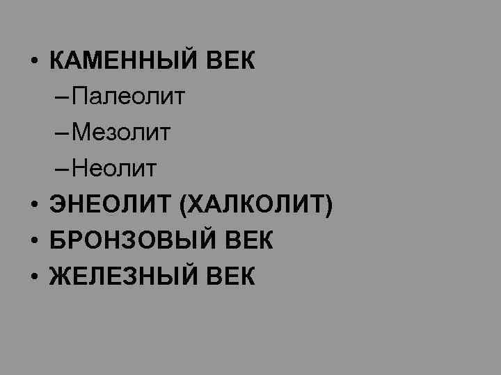  • КАМЕННЫЙ ВЕК – Палеолит – Мезолит – Неолит • ЭНЕОЛИТ (ХАЛКОЛИТ) •