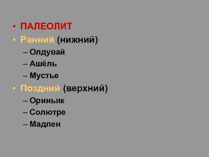  • ПАЛЕОЛИТ • Ранний (нижний) – Олдувай – Ашёль – Мустье • Поздний