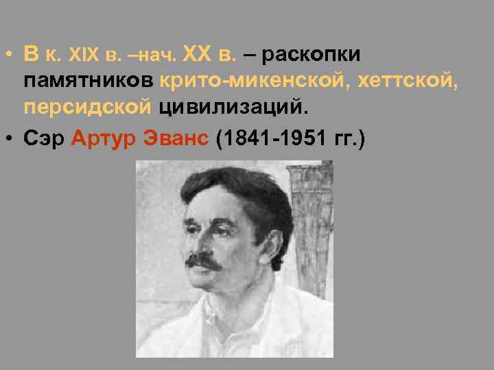  • В к. XIX в. –нач. XX в. – раскопки памятников крито-микенской, хеттской,