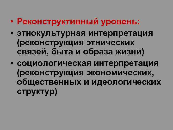  • Реконструктивный уровень: • этнокультурная интерпретация (реконструкция этнических связей, быта и образа жизни)