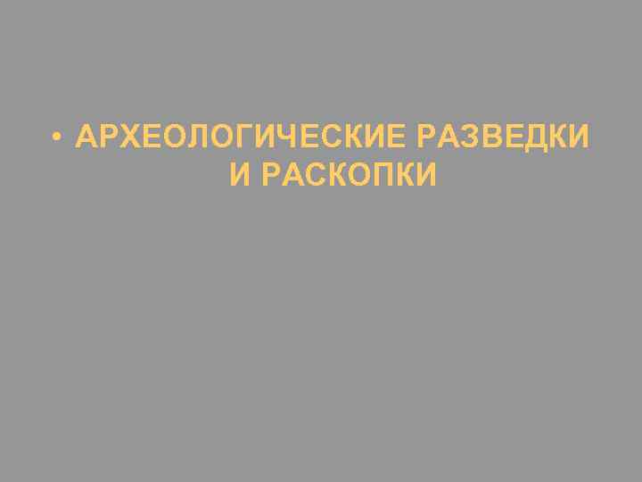  • АРХЕОЛОГИЧЕСКИЕ РАЗВЕДКИ И РАСКОПКИ 