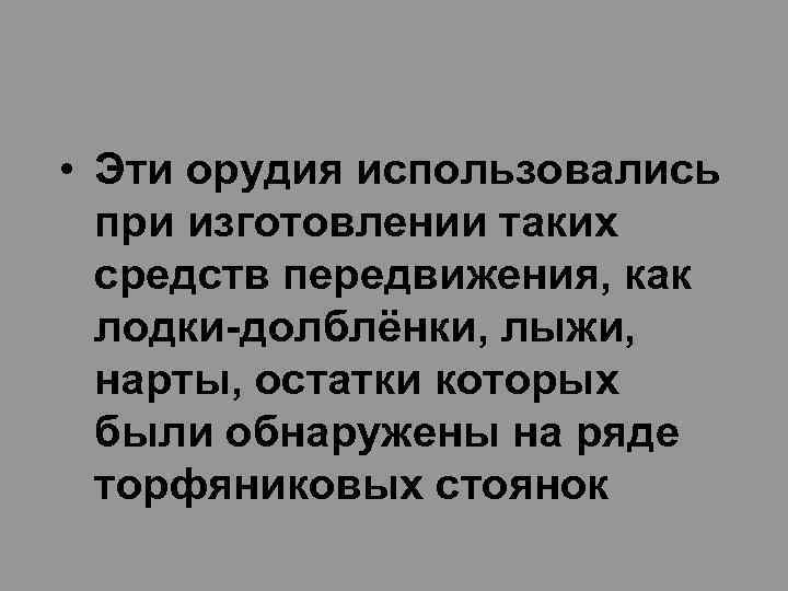  • Эти орудия использовались при изготовлении таких средств передвижения, как лодки-долблёнки, лыжи, нарты,