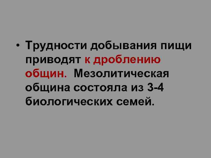  • Трудности добывания пищи приводят к дроблению общин. Мезолитическая община состояла из 3