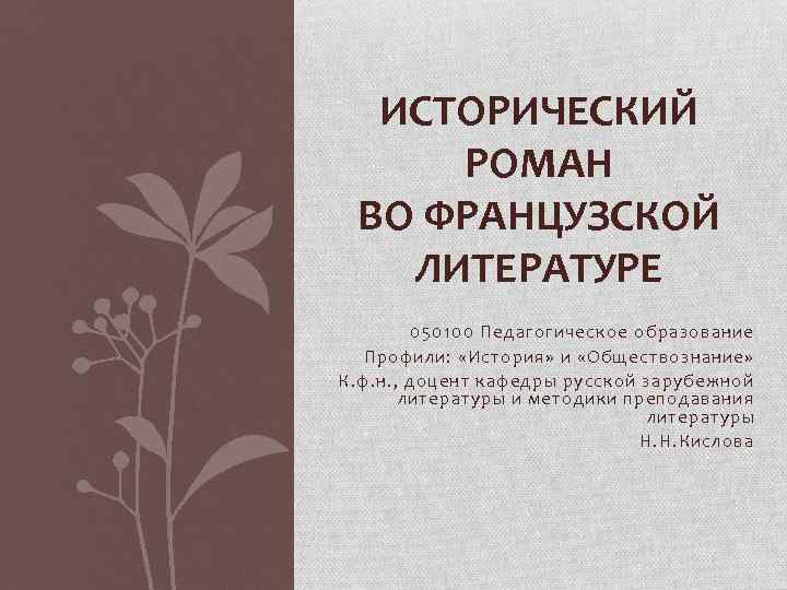 ИСТОРИЧЕСКИЙ РОМАН ВО ФРАНЦУЗСКОЙ ЛИТЕРАТУРЕ 050100 Педагогическое образование Профили: «История» и «Обществознание» К. ф.