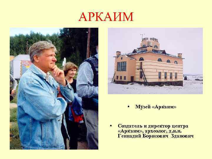 АРКАИМ • • Музей «Аркаим» Создатель и директор центра «Аркаим» , археолог, д. и.