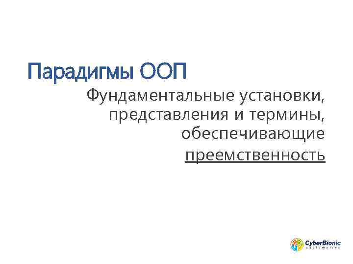 Парадигмы ООП Фундаментальные установки, представления и термины, обеспечивающие преемственность 