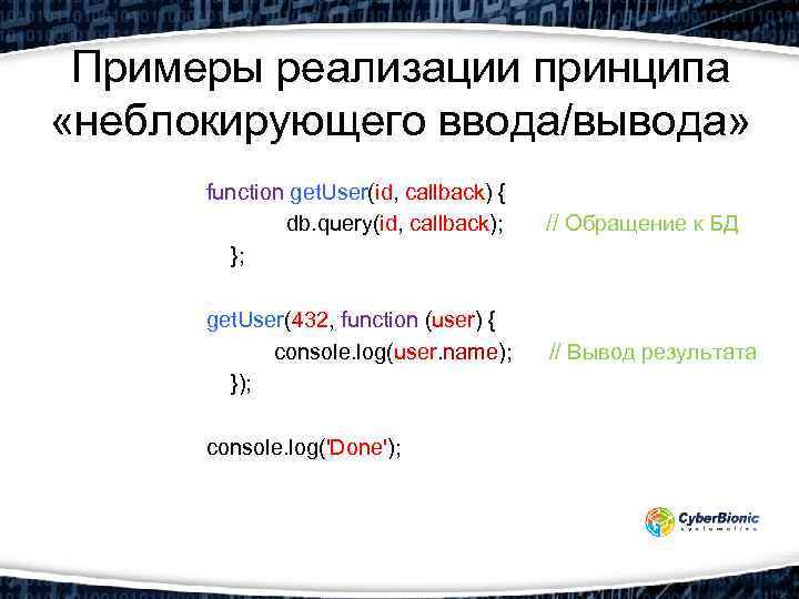 Примеры реализации принципа «неблокирующего ввода/вывода» function get. User(id, callback) { db. query(id, callback); //