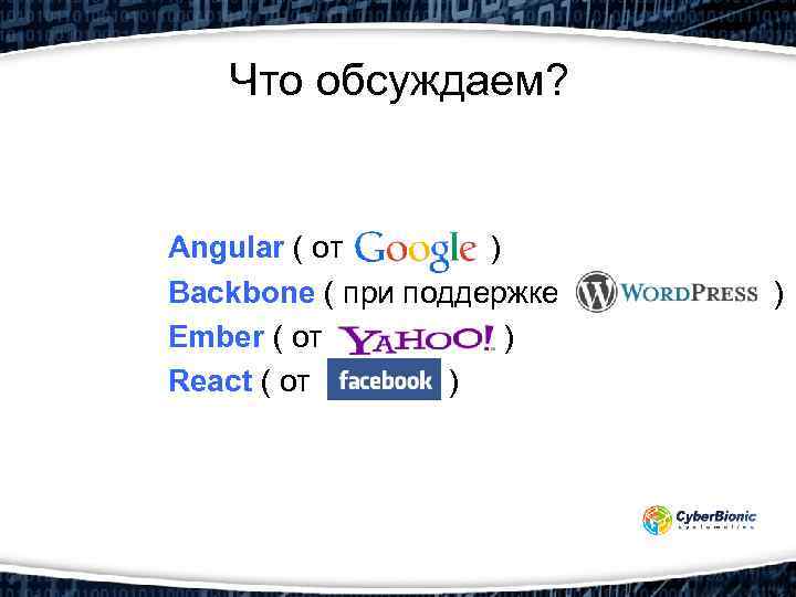 Что обсуждаем? Angular ( от ) Backbone ( при поддержке ) Ember ( от