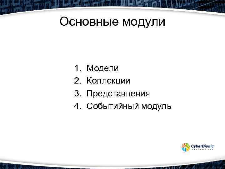 Основные модули 1. 2. 3. 4. Модели Коллекции Представления Событийный модуль 