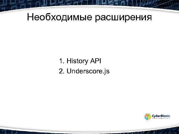 Необходимые расширения 1. History API 2. Underscore. js 