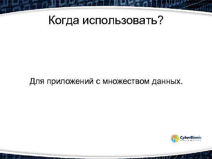 Когда использовать? Для приложений с множеством данных. 