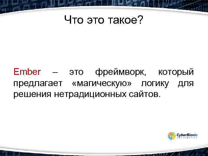 Что это такое? Ember – это фреймворк, который предлагает «магическую» логику для решения нетрадиционных