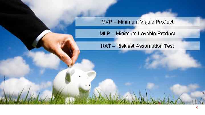 MVP – Minimum Viable Product MLP – Minimum Loveble Product RAT – Riskiest Assumption