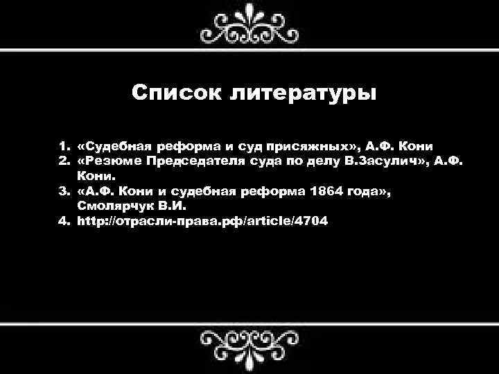 Список литературы 1. «Судебная реформа и суд присяжных» , А. Ф. Кони 2. «Резюме