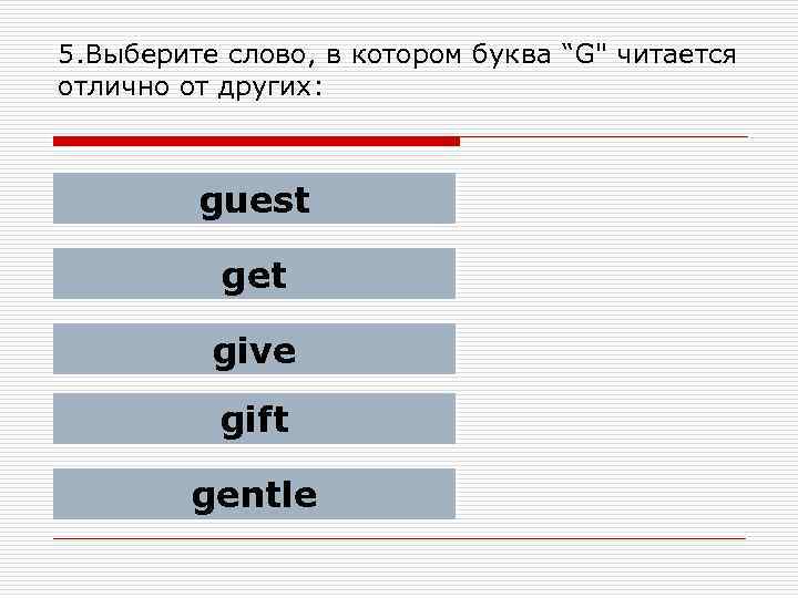 5. Выберите слово, в котором буква “G" читается отлично от других: guest get give