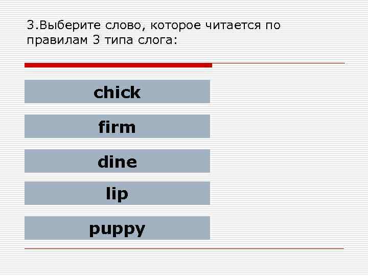 3. Выберите слово, которое читается по правилам 3 типа слога: chick firm dine lip